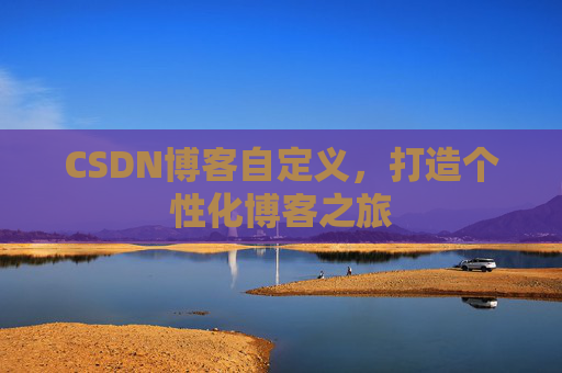 CSDN博客自定义，打造个性化博客之旅