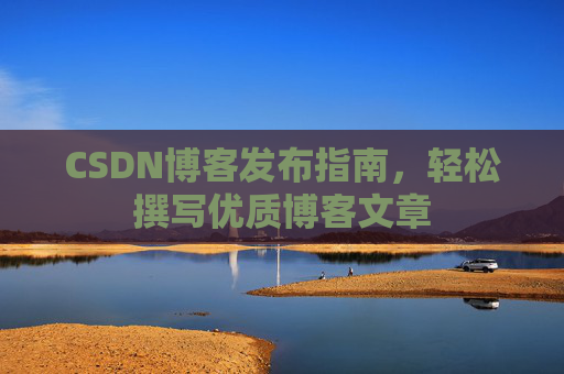 CSDN博客发布指南，轻松撰写优质博客文章